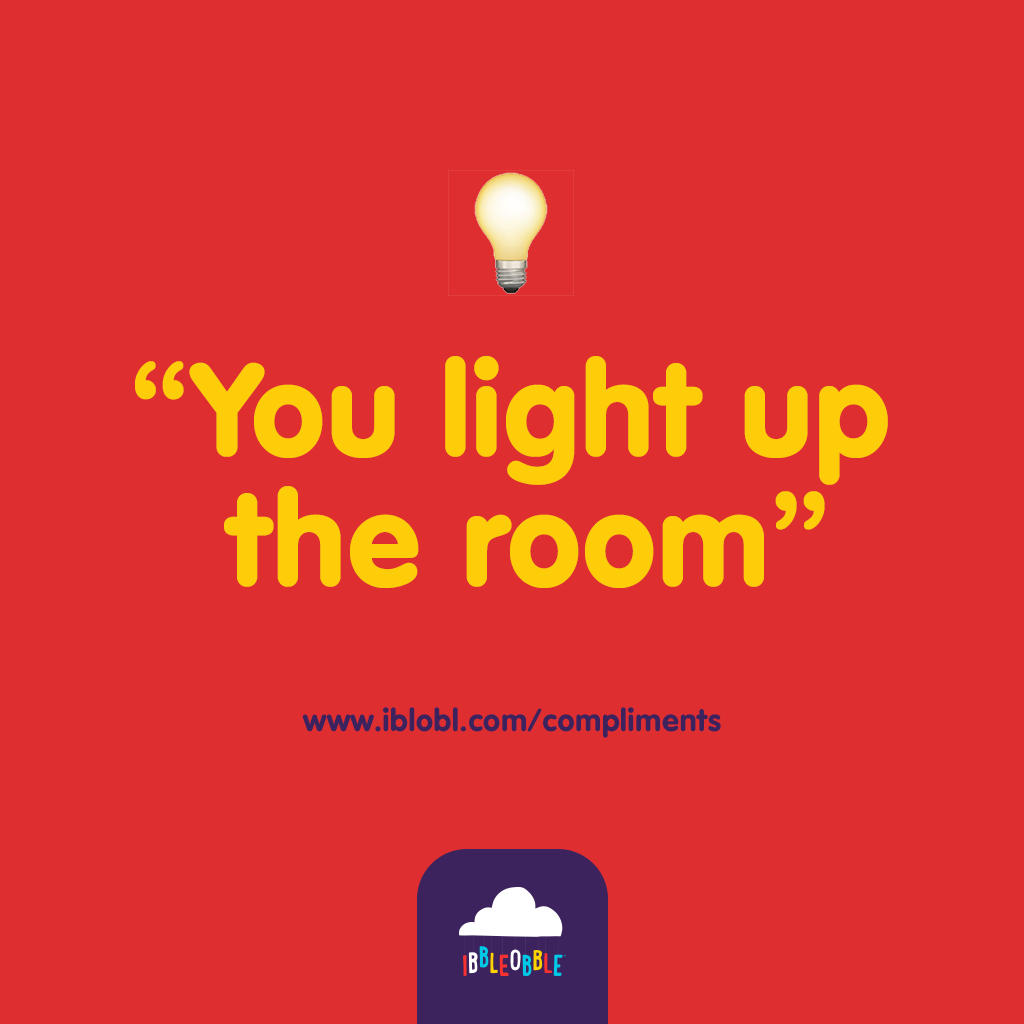 You light up the room