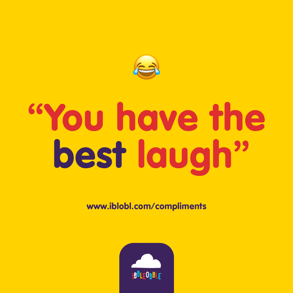 You have the best laugh